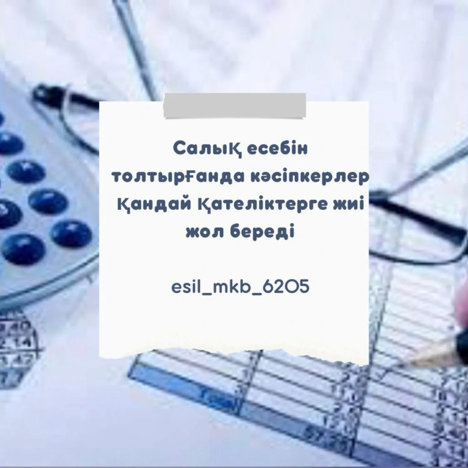 Салық есебін толтырғанда кәсіпкерлер қандай қателіктерге жиі жол береді